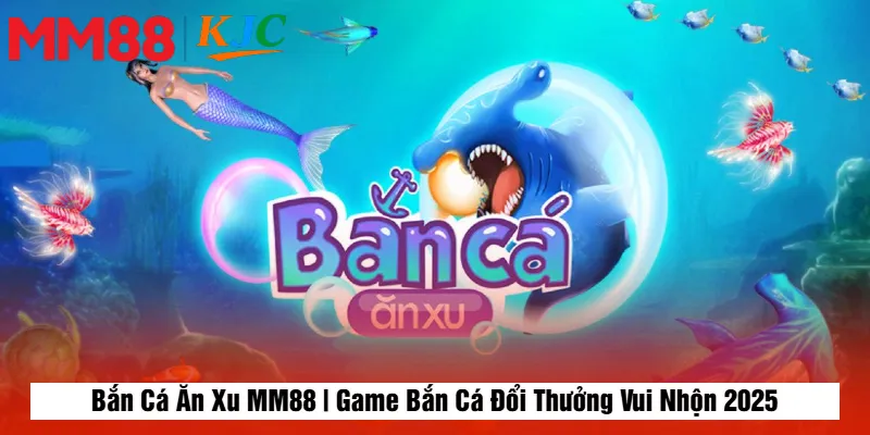 Bắn Cá Ăn Xu MM88 | Game Bắn Cá Đổi Thưởng Vui Nhộn 2025