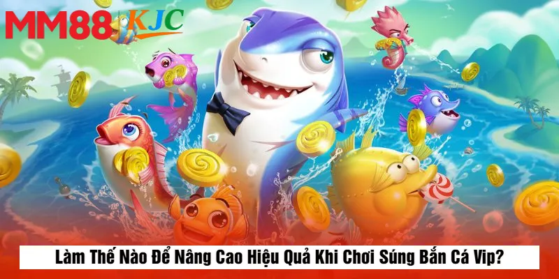 Làm Thế Nào Để Nâng Cao Hiệu Quả Khi Chơi Súng Bắn Cá Vip?