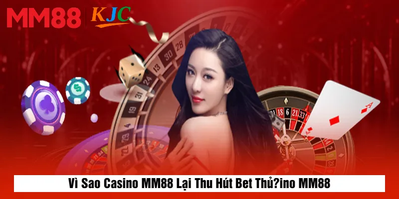 Vì Sao Casino MM88 Lại Thu Hút Bet Thủ?